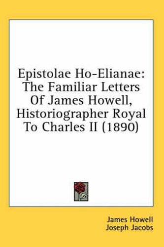 Epistolae Ho-Elianae: The Familiar Letters of James Howell, Historiographer Royal to Charles II (1890)