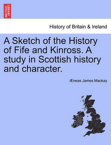 Cover image for A Sketch of the History of Fife and Kinross. a Study in Scottish History and Character.