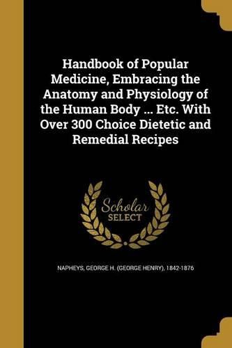 Cover image for Handbook of Popular Medicine, Embracing the Anatomy and Physiology of the Human Body ... Etc. With Over 300 Choice Dietetic and Remedial Recipes
