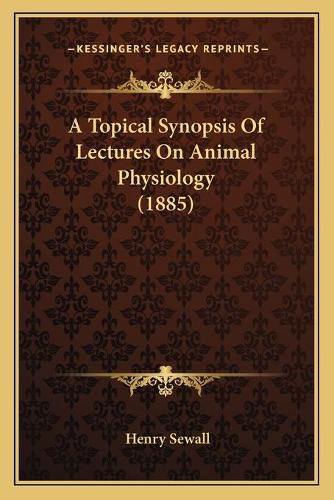 Cover image for A Topical Synopsis of Lectures on Animal Physiology (1885)