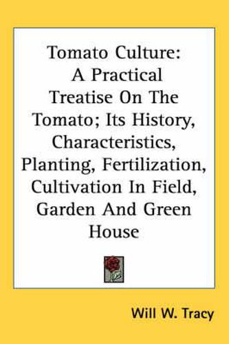 Cover image for Tomato Culture: A Practical Treatise on the Tomato; Its History, Characteristics, Planting, Fertilization, Cultivation in Field, Garden and Green House