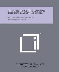 Cover image for The Origins of the Jamaican Internal Marketing System: Yale University Publications in Anthropology, No. 57