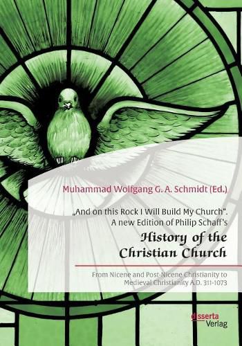 And on this Rock I Will Build My Church. A new Edition of Philip Schaff's  History of the Christian Church: From Nicene and Post-Nicene Christianity to Medieval Christianity A.D. 311-1073