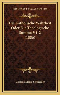 Cover image for Die Katholische Wahrheit Oder Die Theologische Summa V1-2 (1886)