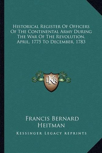 Historical Register of Officers of the Continental Army During the War of the Revolution, April, 1775 to December, 1783