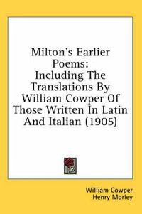 Cover image for Milton's Earlier Poems: Including the Translations by William Cowper of Those Written in Latin and Italian (1905)