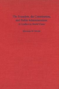 Cover image for The Founders, the Constitution, and Public Administration: A Conflict in World Views