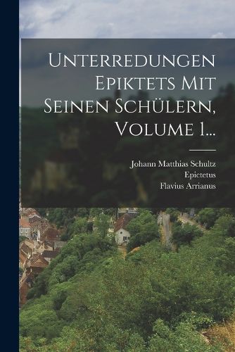 Cover image for Unterredungen Epiktets Mit Seinen Schuelern, Volume 1...