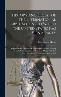 Cover image for History and Digest of the International Arbitrations to Which the United States Has Been a Party