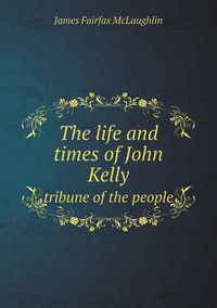Cover image for The Life and Times of John Kelly Tribune of the People