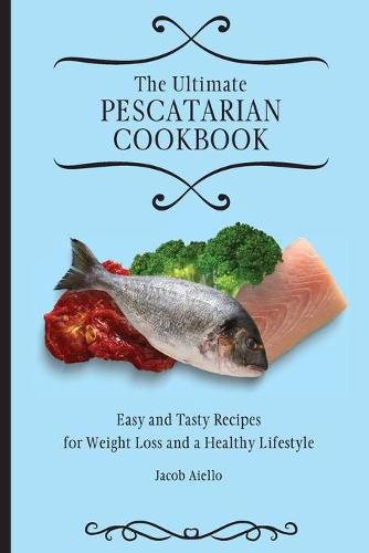 Cover image for The Ultimate Pescatarian Cookbook: Easy and Tasty Recipes for Weight Loss and a Healthy Lifestyle