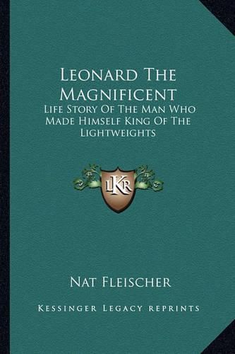 Leonard the Magnificent: Life Story of the Man Who Made Himself King of the Lightweights