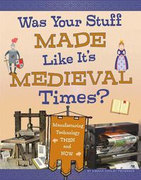 Cover image for Was Your Stuff Made Like It's Medieval Times?: Manufacturing Technology Then and Now