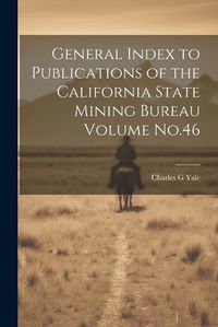 Cover image for General Index to Publications of the California State Mining Bureau Volume No.46