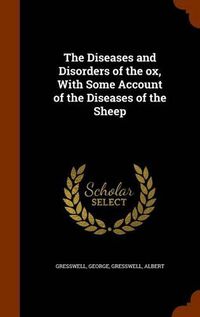 Cover image for The Diseases and Disorders of the Ox, with Some Account of the Diseases of the Sheep