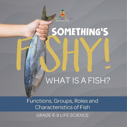 Something's Fishy! What is a Fish? Functions, Groups, Roles and Characteristics of Fish Grade 6-8 Life Science