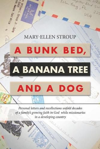 Cover image for A Bunk Bed, a Banana Tree and a Dog: Personal Letters and Recollections Unfold Decades of a Family's Growing Faith in God While Missionaries in a Developing Country