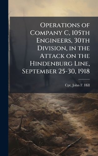 Cover image for Operations of Company C, 105th Engineers, 30th Division, in the Attack on the Hindenburg Line, September 25-30, 1918