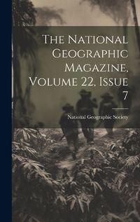 Cover image for The National Geographic Magazine, Volume 22, Issue 7