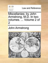 Cover image for Miscellanies; By John Armstrong, M.D. in Two Volumes. ... Volume 2 of 2