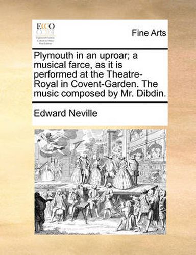 Cover image for Plymouth in an Uproar; A Musical Farce, as It Is Performed at the Theatre-Royal in Covent-Garden. the Music Composed by Mr. Dibdin.