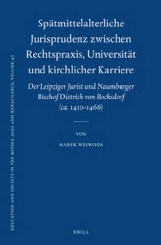 Spatmittelalterliche Jurisprudenz zwischen Rechtspraxis, Universitat und kirchlicher Karriere: Der Leipziger Jurist und Naumburger Bischof Dietrich von Bocksdorf (ca. 1410-1466)