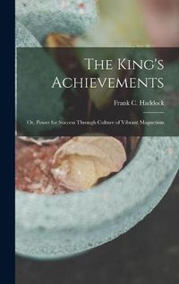 Cover image for The King's Achievements: or, Power for Success Through Culture of Vibrant Magnetism