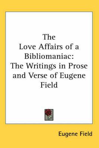 Cover image for The Love Affairs of a Bibliomaniac: The Writings in Prose and Verse of Eugene Field