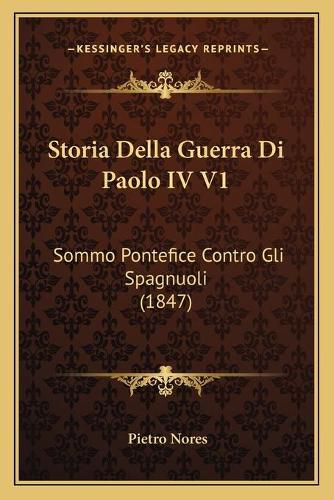 Cover image for Storia Della Guerra Di Paolo IV V1: Sommo Pontefice Contro Gli Spagnuoli (1847)