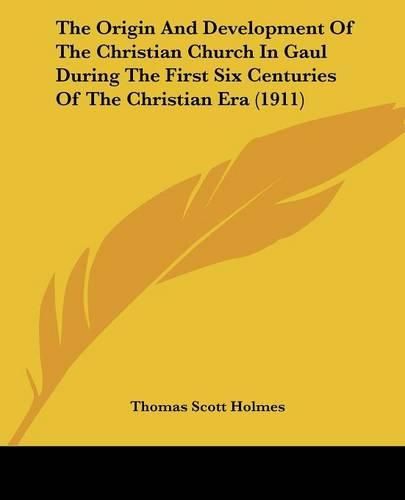 The Origin and Development of the Christian Church in Gaul During the First Six Centuries of the Christian Era (1911)