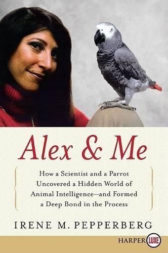 Cover image for Alex & Me: How a Scientist and a Parrot Discovered a Hidden World of Animal Intelligence--And Formed a Deep Bond in the Process