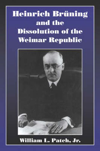 Cover image for Heinrich Bruning and the Dissolution of the Weimar Republic