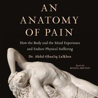 Cover image for An Anatomy of Pain: How the Body and the Mind Experience and Endure Physical Suffering