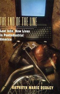 Cover image for The End of the Line: Lost Jobs, New Lives in Postindustrial America