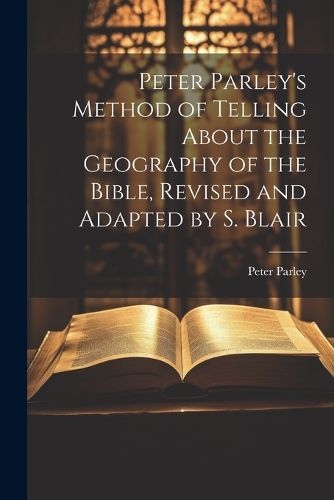 Peter Parley's Method of Telling About the Geography of the Bible, Revised and Adapted by S. Blair