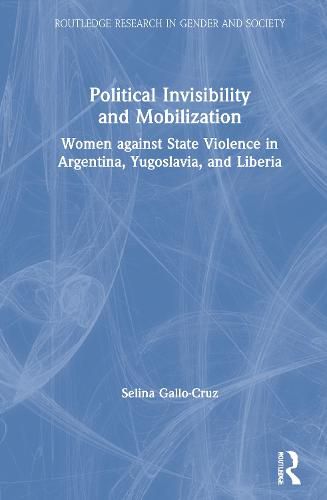 Cover image for Political Invisibility and Mobilization: Women against State Violence in Argentina, Yugoslavia, and Liberia