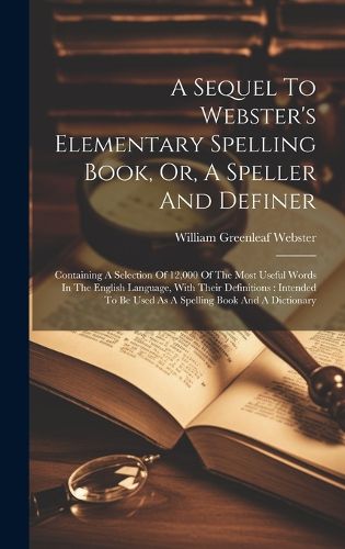 Cover image for A Sequel To Webster's Elementary Spelling Book, Or, A Speller And Definer