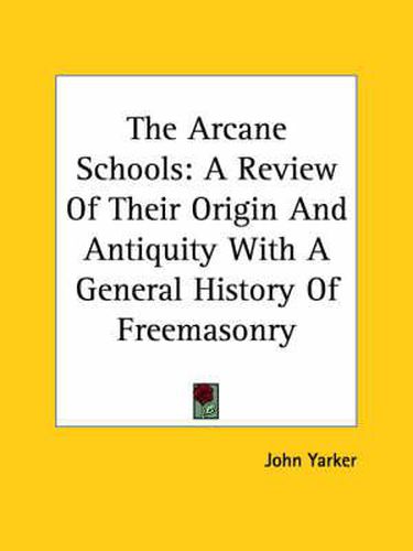 Cover image for The Arcane Schools: A Review Of Their Origin And Antiquity With A General History Of Freemasonry