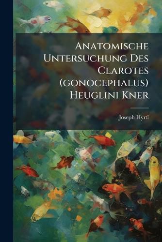 Cover image for Anatomische Untersuchung Des Clarotes (Gonocephalus) Heuglini Kner: Mit Einer Abbildung Und Einer Osteologischen Tabelle Der Siluroiden