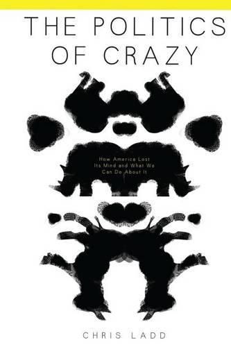 Cover image for The Politics of Crazy: How America Lost Its Mind and What We Can Do About It