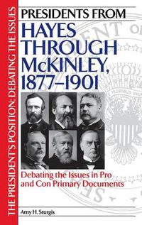 Cover image for Presidents from Hayes through McKinley, 1877-1901: Debating the Issues in Pro and Con Primary Documents