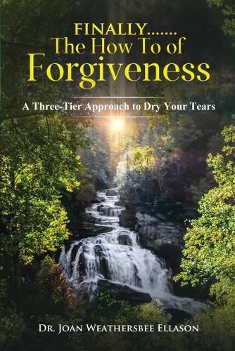 Cover image for Finally.......the How To of Forgiveness: A Three-Tier Approach to Dry Your Tears