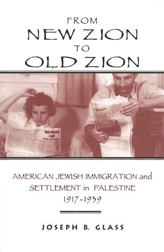 Cover image for From New Zion to Old Zion: American Jewish Immigration and Settlement in Palestine, 1917-1939