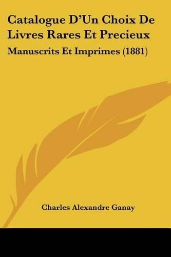 Catalogue D'Un Choix de Livres Rares Et Precieux: Manuscrits Et Imprimes (1881)