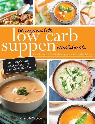 Cover image for Hausgemachte Low Carb Suppen Kochbuch: Fettverbrennende & koestliche Suppen, Eintoepfe, Bruhen & Brote. Low Carb Komfortmahlzeiten fur die Seele