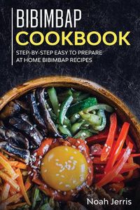 Cover image for Bibimbap Cookbook: Step-By-step Easy to Prepare at Home Bibimbap Recipes