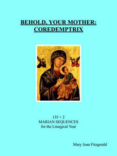 Behold, Your Mother: COREDEMPTRIX: 135 + 2 MARIAN SEQUENCES for the Liturgical Year