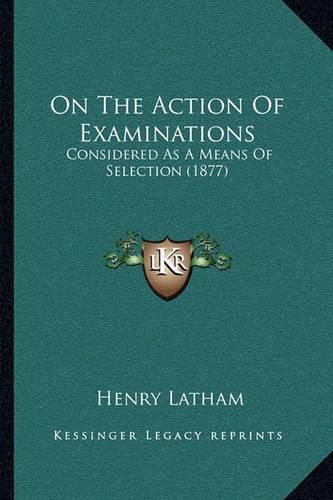 Cover image for On the Action of Examinations: Considered as a Means of Selection (1877)