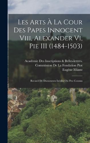 Cover image for Les Arts A La Cour Des Papes Innocent Viii, Alexander Vi, Pie III (1484-1503)