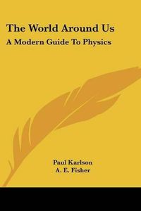 Cover image for The World Around Us: A Modern Guide to Physics